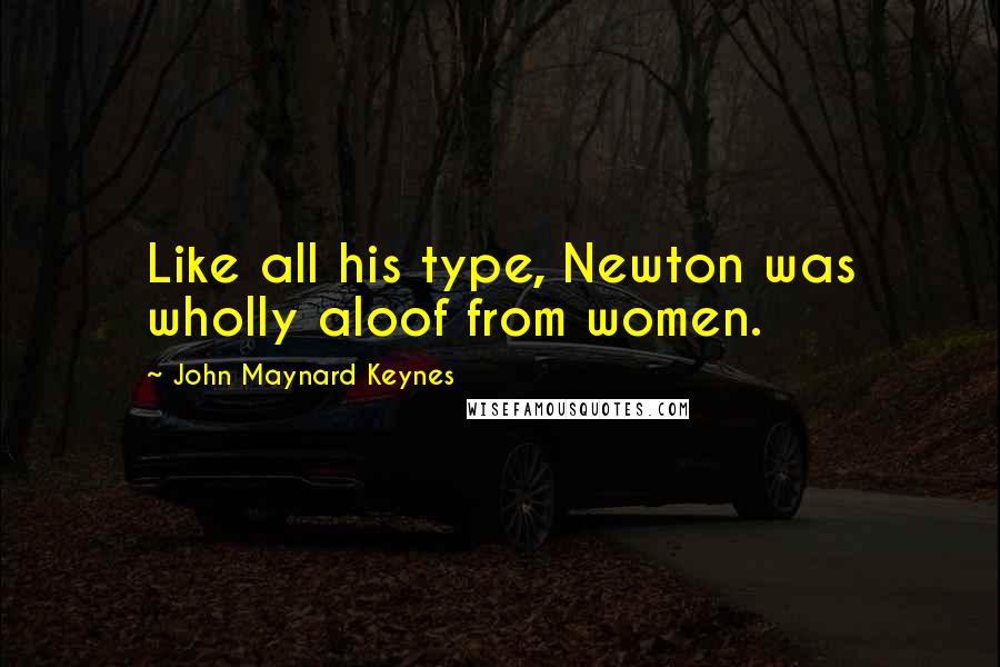 John Maynard Keynes Quotes: Like all his type, Newton was wholly aloof from women.