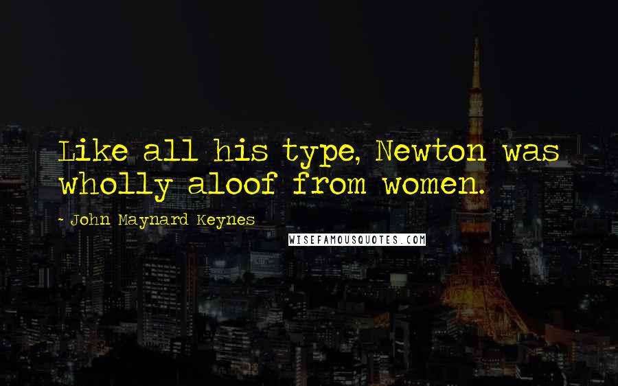 John Maynard Keynes Quotes: Like all his type, Newton was wholly aloof from women.