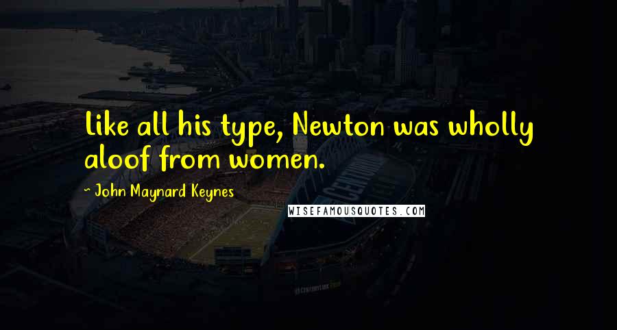 John Maynard Keynes Quotes: Like all his type, Newton was wholly aloof from women.