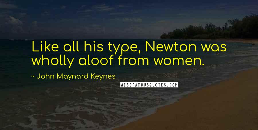 John Maynard Keynes Quotes: Like all his type, Newton was wholly aloof from women.