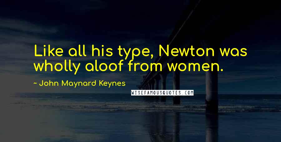 John Maynard Keynes Quotes: Like all his type, Newton was wholly aloof from women.