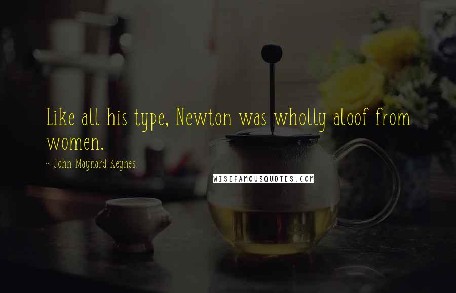 John Maynard Keynes Quotes: Like all his type, Newton was wholly aloof from women.