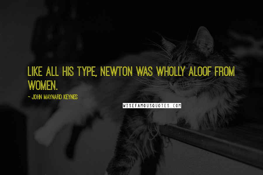 John Maynard Keynes Quotes: Like all his type, Newton was wholly aloof from women.