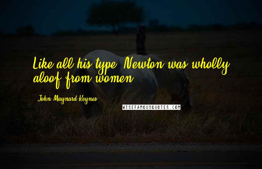 John Maynard Keynes Quotes: Like all his type, Newton was wholly aloof from women.