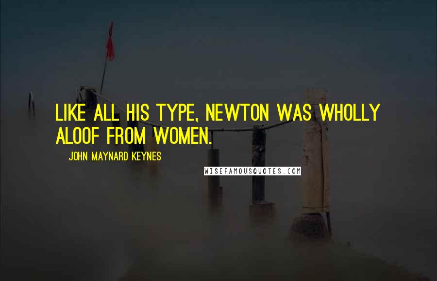 John Maynard Keynes Quotes: Like all his type, Newton was wholly aloof from women.