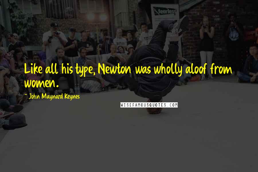 John Maynard Keynes Quotes: Like all his type, Newton was wholly aloof from women.