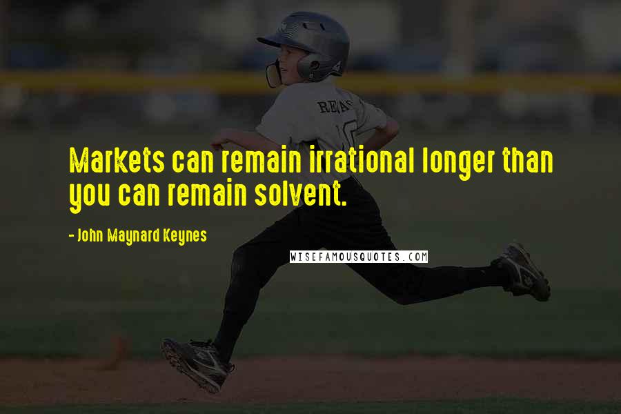 John Maynard Keynes Quotes: Markets can remain irrational longer than you can remain solvent.