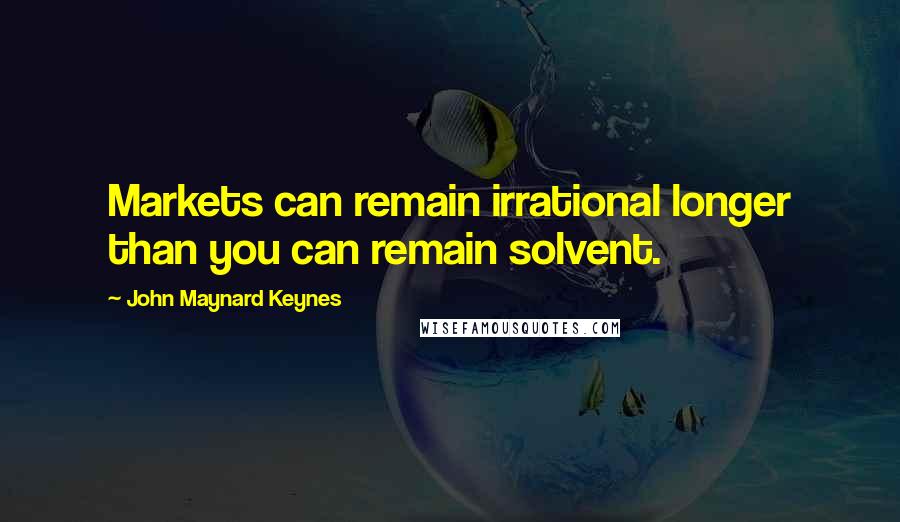 John Maynard Keynes Quotes: Markets can remain irrational longer than you can remain solvent.