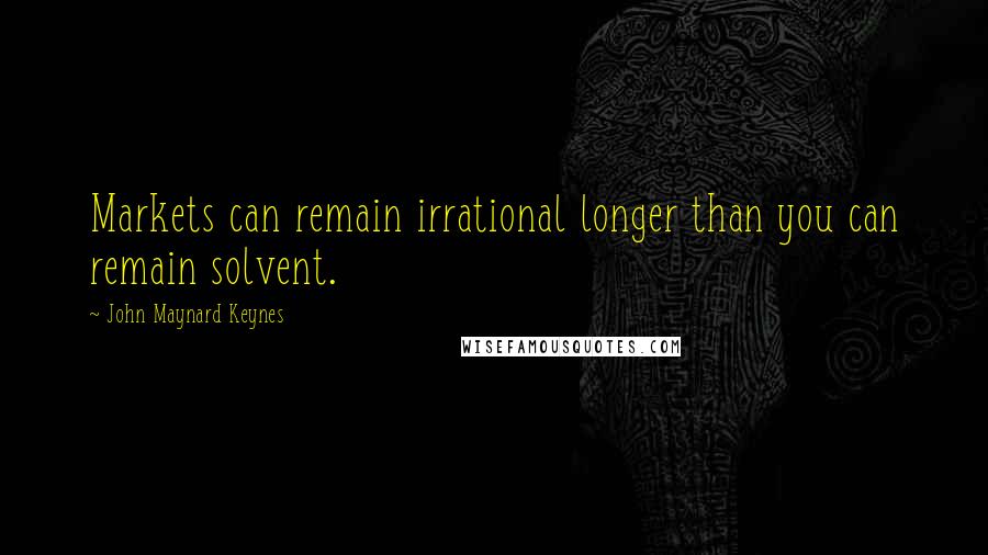 John Maynard Keynes Quotes: Markets can remain irrational longer than you can remain solvent.