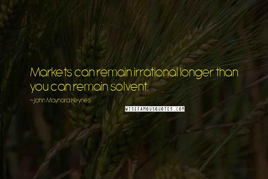 John Maynard Keynes Quotes: Markets can remain irrational longer than you can remain solvent.
