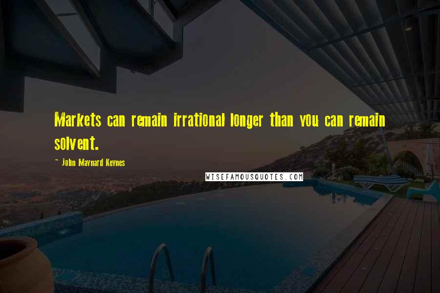 John Maynard Keynes Quotes: Markets can remain irrational longer than you can remain solvent.