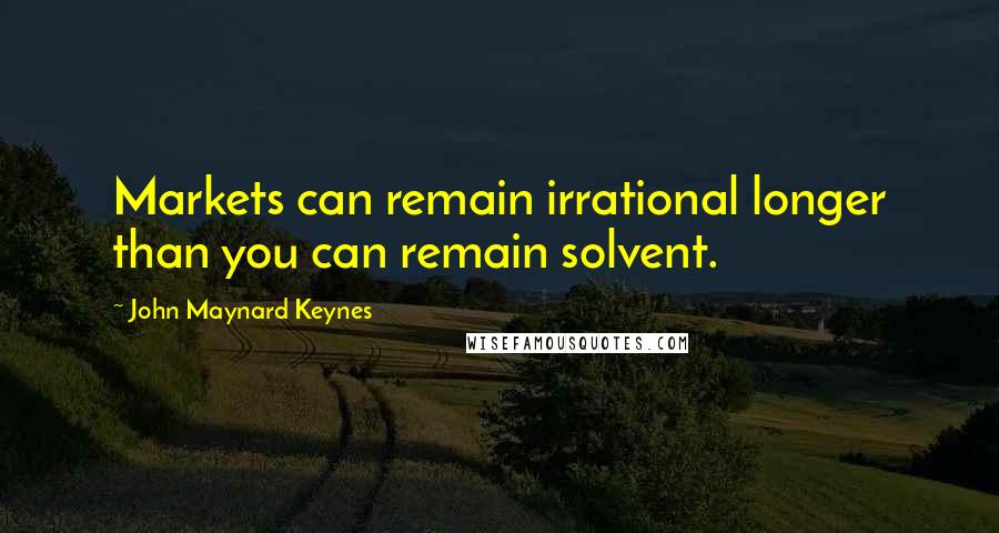 John Maynard Keynes Quotes: Markets can remain irrational longer than you can remain solvent.