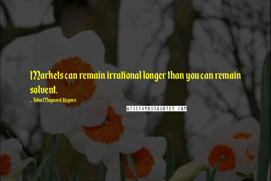 John Maynard Keynes Quotes: Markets can remain irrational longer than you can remain solvent.