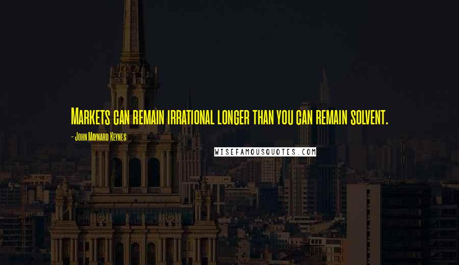 John Maynard Keynes Quotes: Markets can remain irrational longer than you can remain solvent.