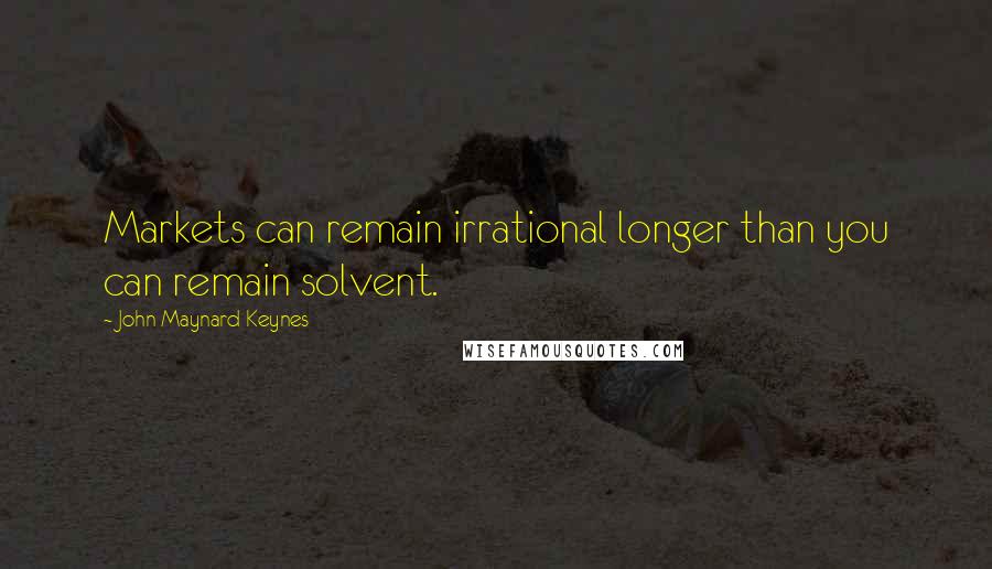 John Maynard Keynes Quotes: Markets can remain irrational longer than you can remain solvent.