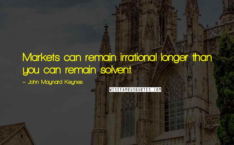 John Maynard Keynes Quotes: Markets can remain irrational longer than you can remain solvent.