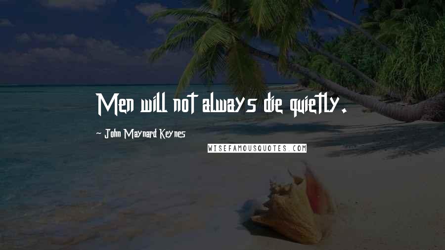 John Maynard Keynes Quotes: Men will not always die quietly.