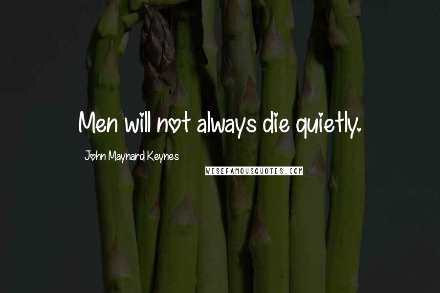 John Maynard Keynes Quotes: Men will not always die quietly.