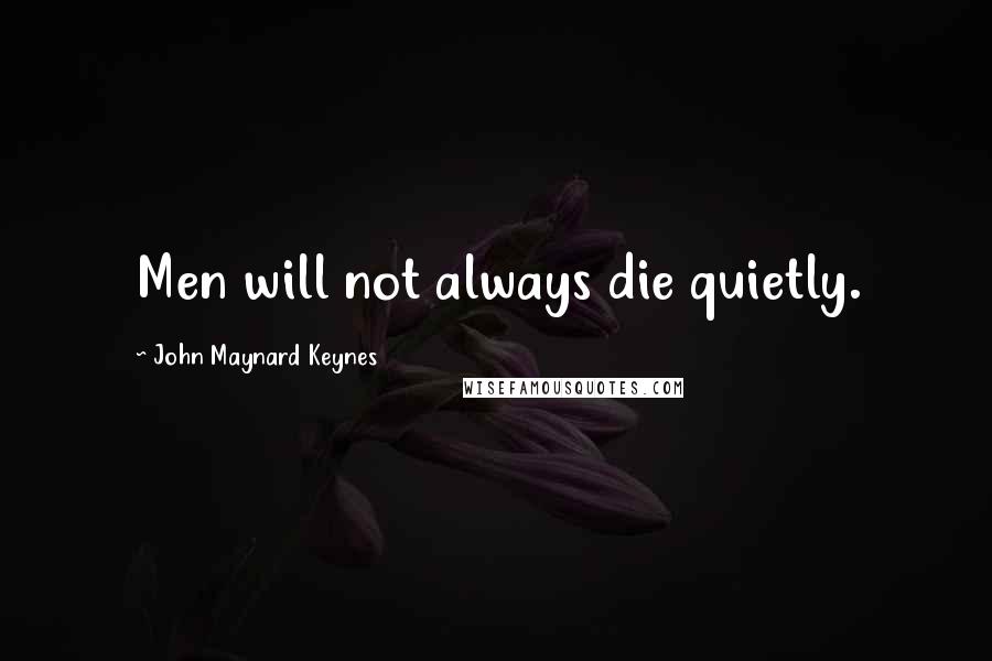 John Maynard Keynes Quotes: Men will not always die quietly.