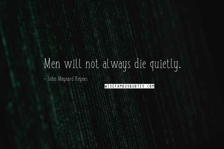 John Maynard Keynes Quotes: Men will not always die quietly.