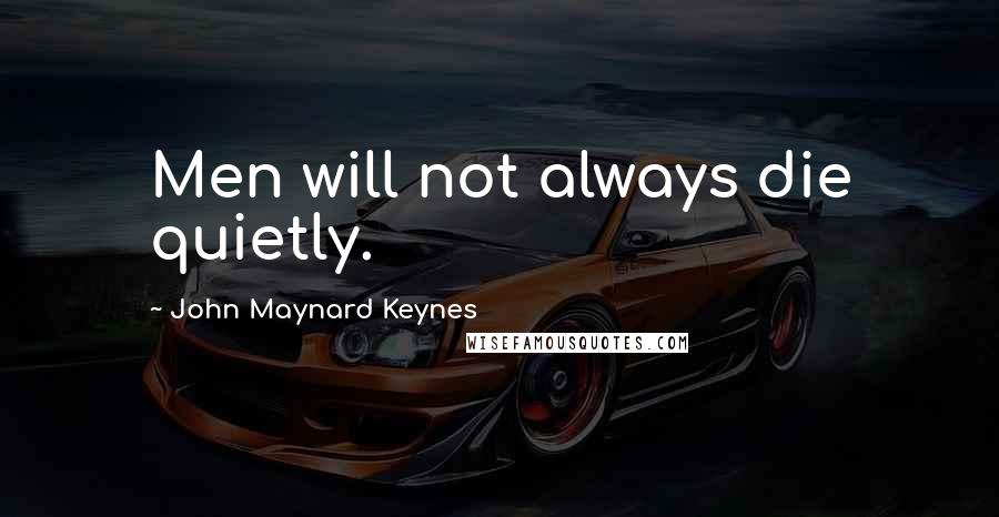 John Maynard Keynes Quotes: Men will not always die quietly.