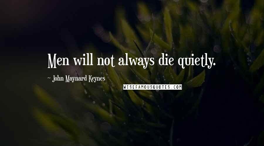 John Maynard Keynes Quotes: Men will not always die quietly.