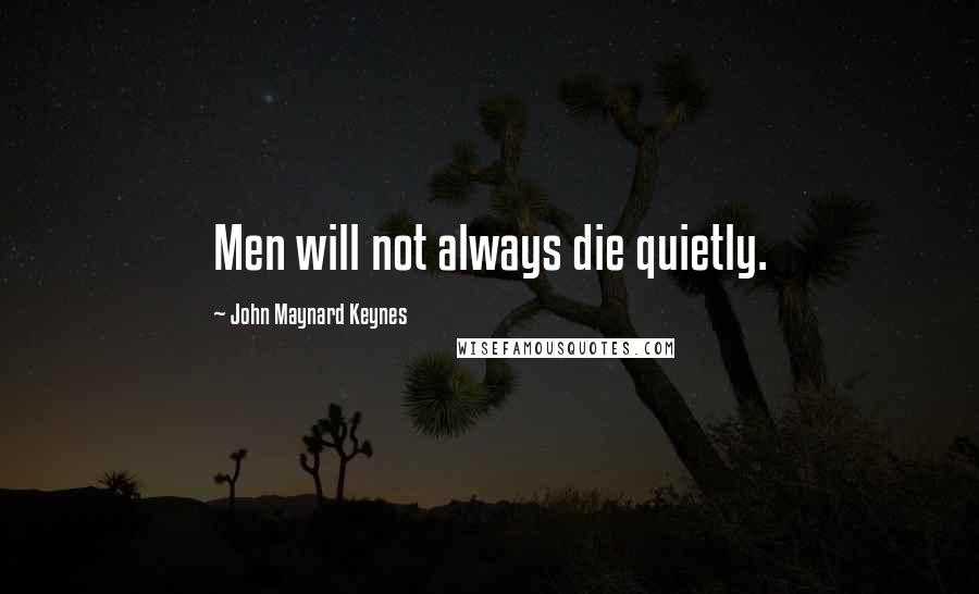 John Maynard Keynes Quotes: Men will not always die quietly.