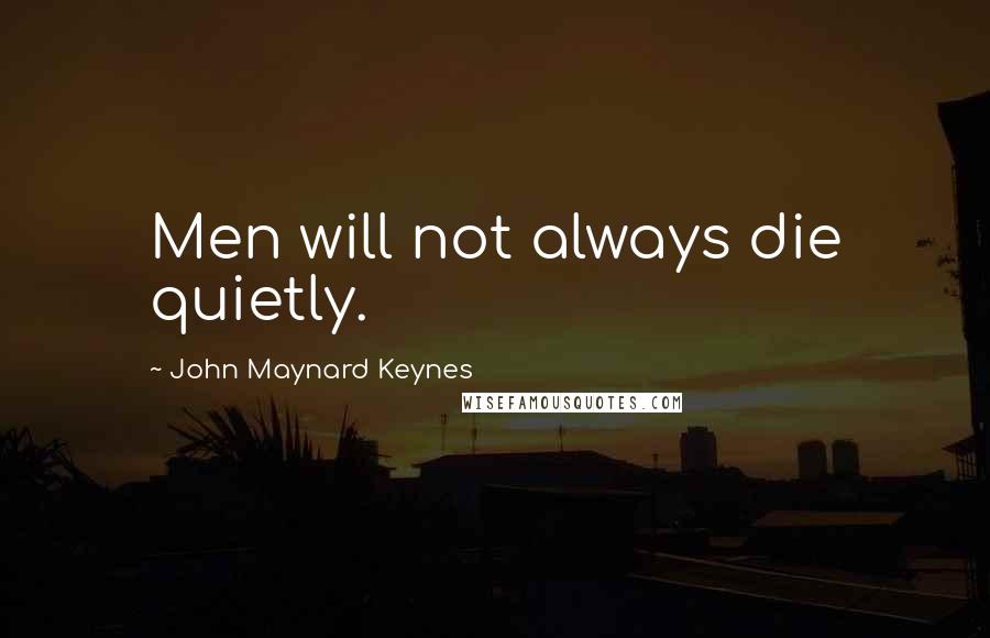 John Maynard Keynes Quotes: Men will not always die quietly.