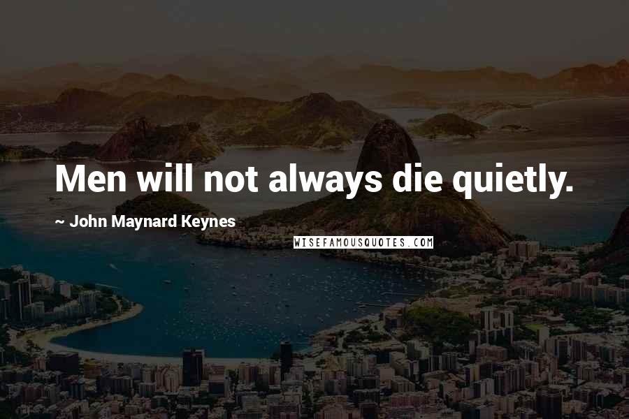 John Maynard Keynes Quotes: Men will not always die quietly.