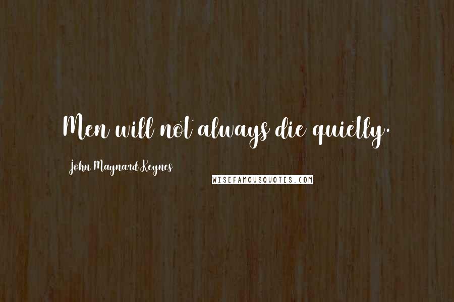 John Maynard Keynes Quotes: Men will not always die quietly.