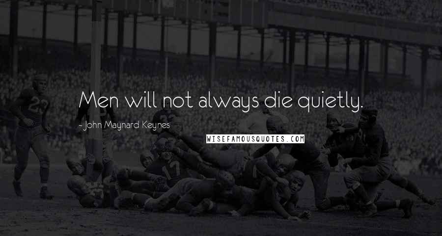 John Maynard Keynes Quotes: Men will not always die quietly.