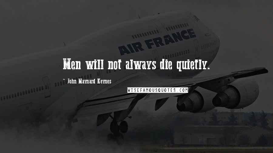 John Maynard Keynes Quotes: Men will not always die quietly.