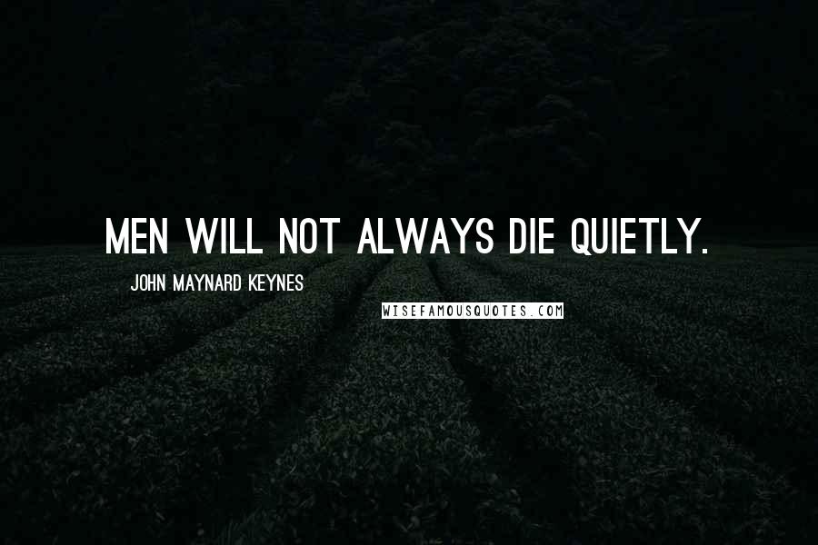 John Maynard Keynes Quotes: Men will not always die quietly.