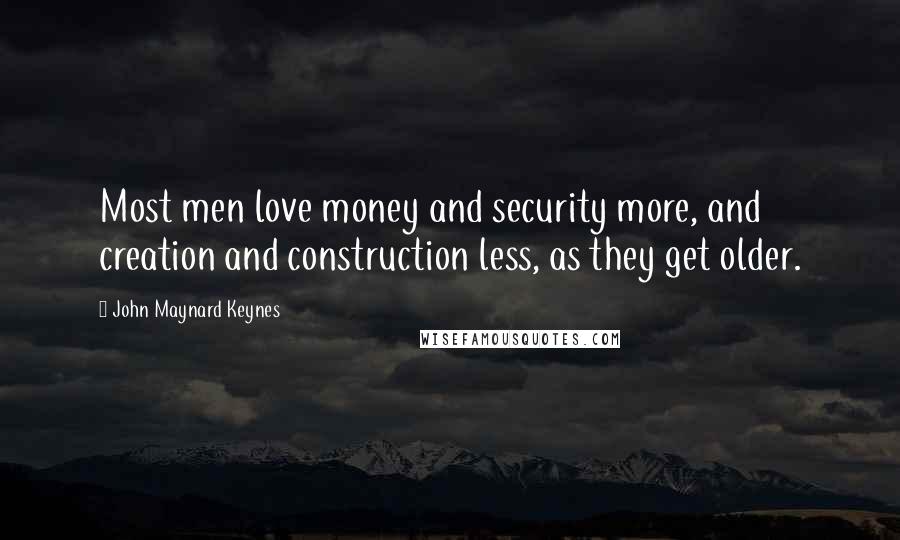 John Maynard Keynes Quotes: Most men love money and security more, and creation and construction less, as they get older.