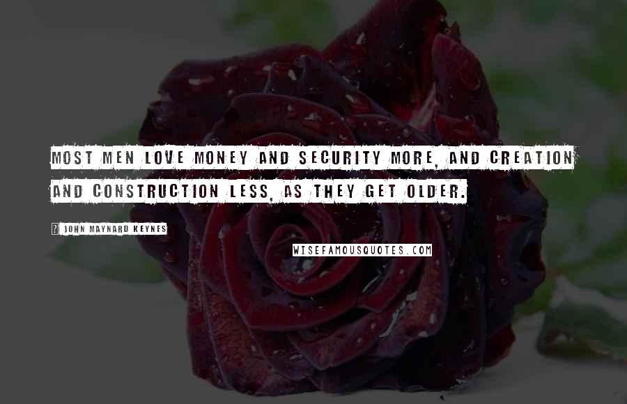 John Maynard Keynes Quotes: Most men love money and security more, and creation and construction less, as they get older.