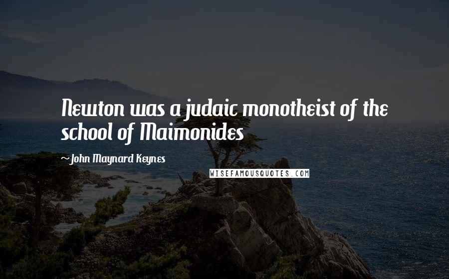 John Maynard Keynes Quotes: Newton was a judaic monotheist of the school of Maimonides