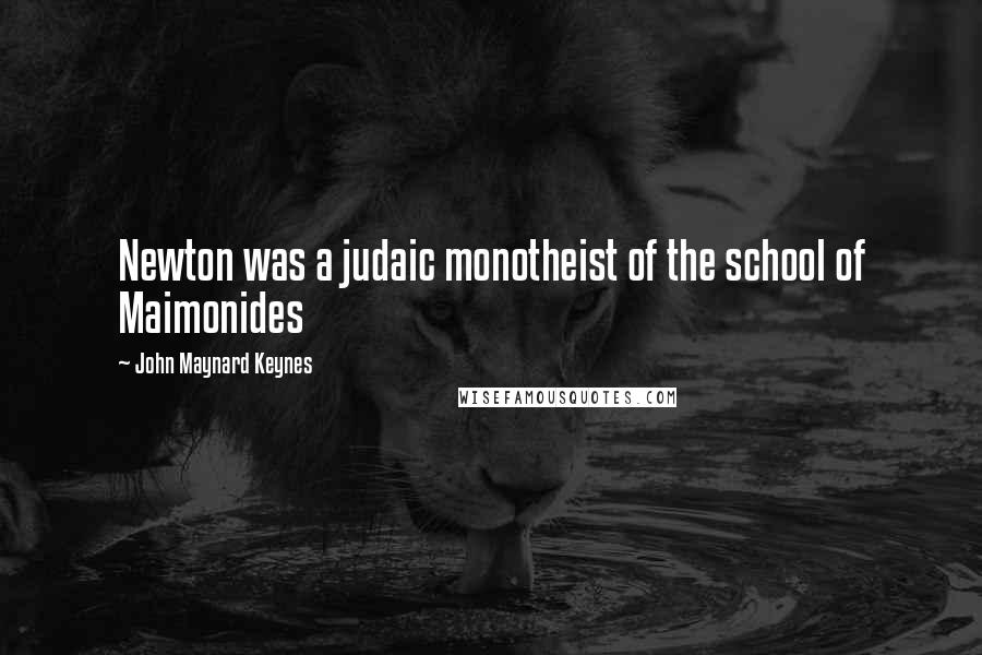 John Maynard Keynes Quotes: Newton was a judaic monotheist of the school of Maimonides