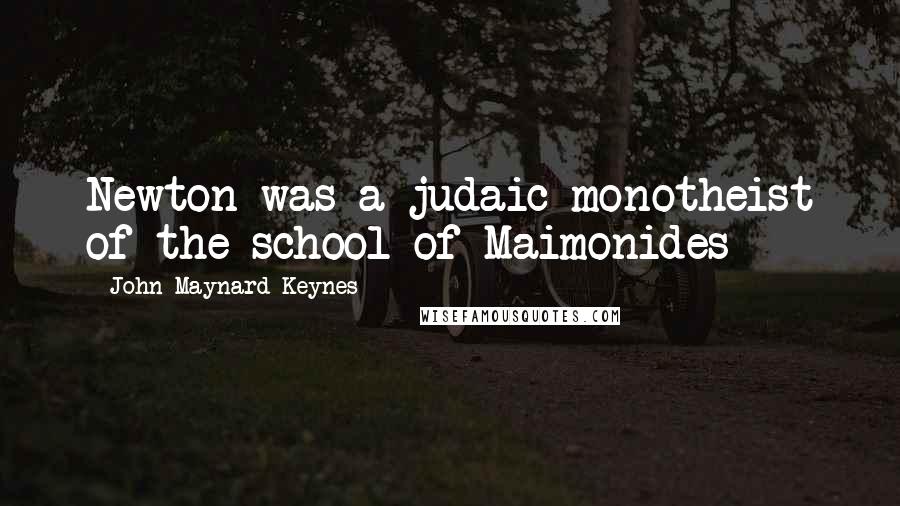 John Maynard Keynes Quotes: Newton was a judaic monotheist of the school of Maimonides