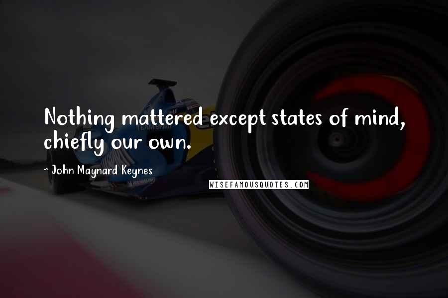 John Maynard Keynes Quotes: Nothing mattered except states of mind, chiefly our own.