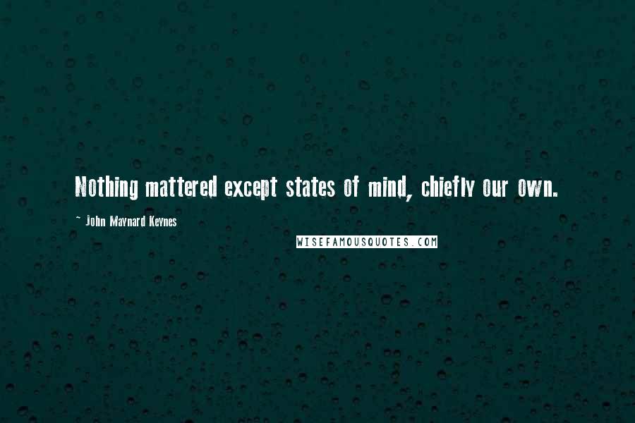 John Maynard Keynes Quotes: Nothing mattered except states of mind, chiefly our own.