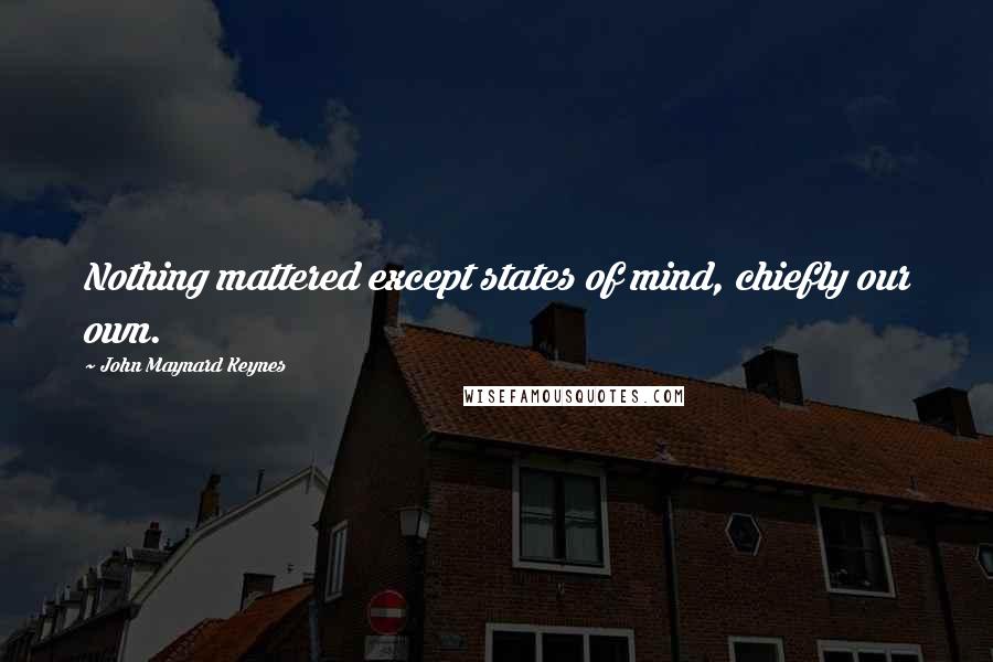 John Maynard Keynes Quotes: Nothing mattered except states of mind, chiefly our own.