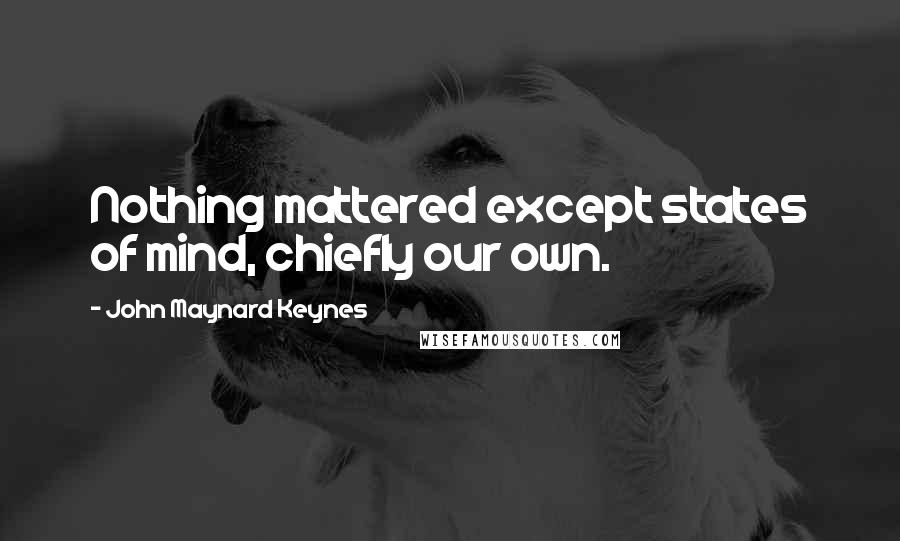 John Maynard Keynes Quotes: Nothing mattered except states of mind, chiefly our own.