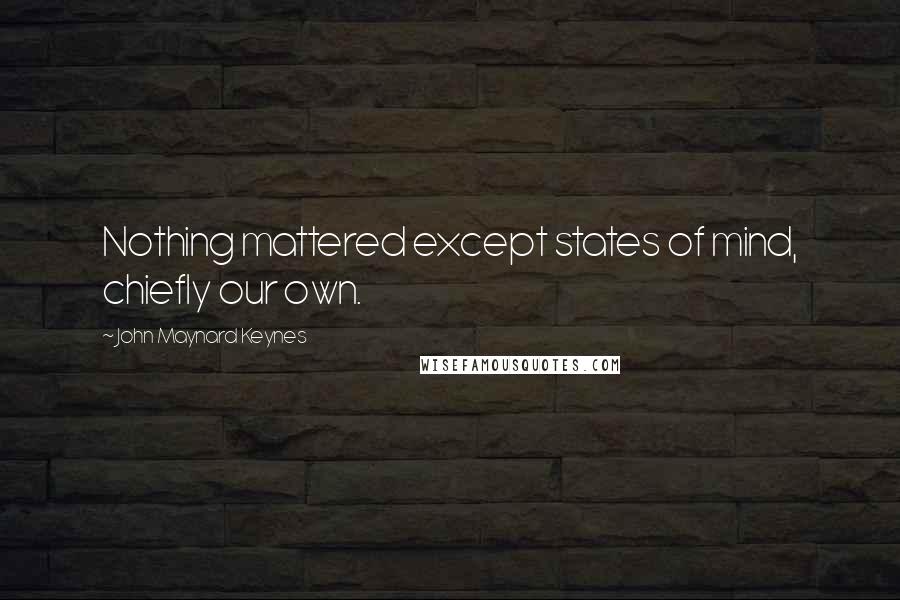 John Maynard Keynes Quotes: Nothing mattered except states of mind, chiefly our own.