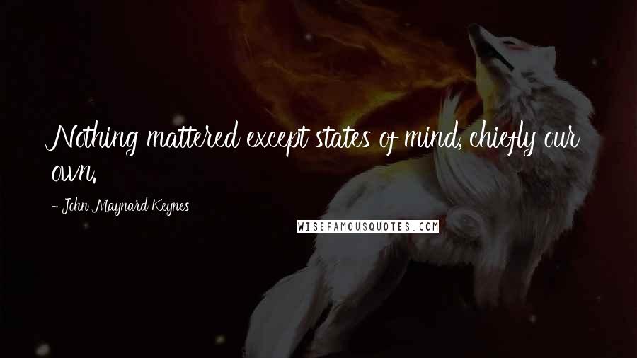 John Maynard Keynes Quotes: Nothing mattered except states of mind, chiefly our own.