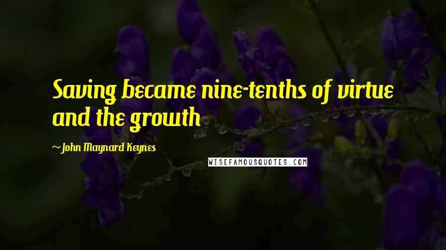 John Maynard Keynes Quotes: Saving became nine-tenths of virtue and the growth