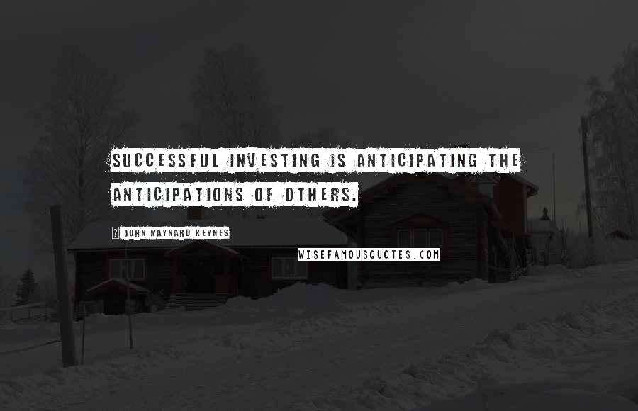 John Maynard Keynes Quotes: Successful investing is anticipating the anticipations of others.