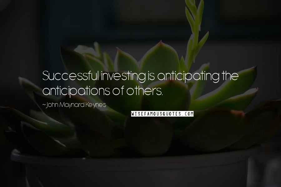 John Maynard Keynes Quotes: Successful investing is anticipating the anticipations of others.