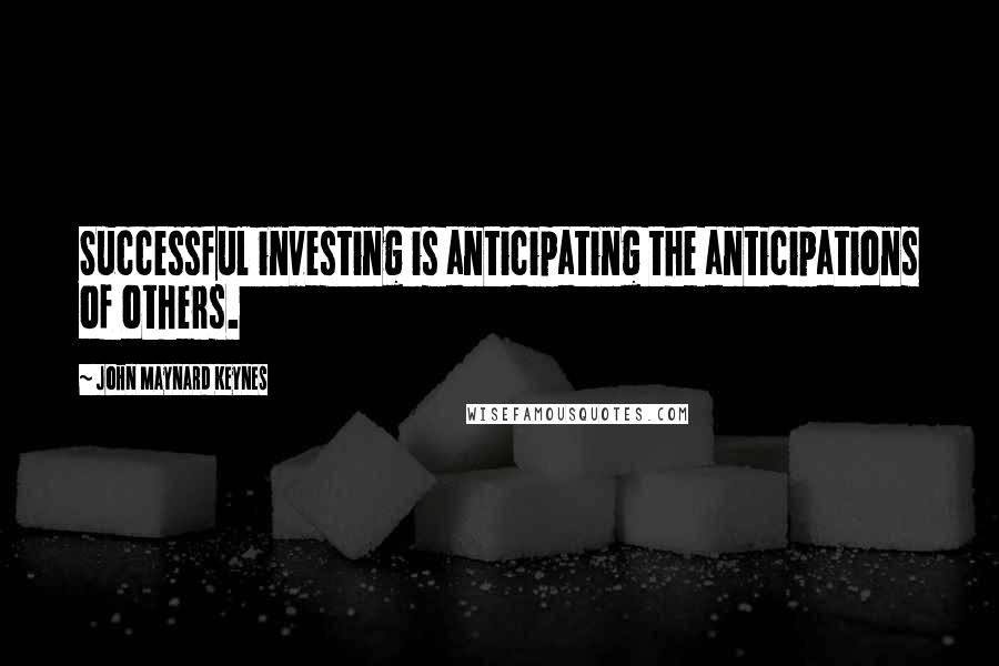 John Maynard Keynes Quotes: Successful investing is anticipating the anticipations of others.