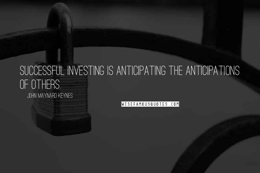 John Maynard Keynes Quotes: Successful investing is anticipating the anticipations of others.