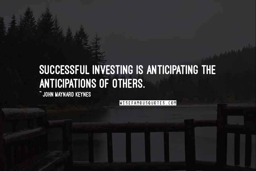 John Maynard Keynes Quotes: Successful investing is anticipating the anticipations of others.